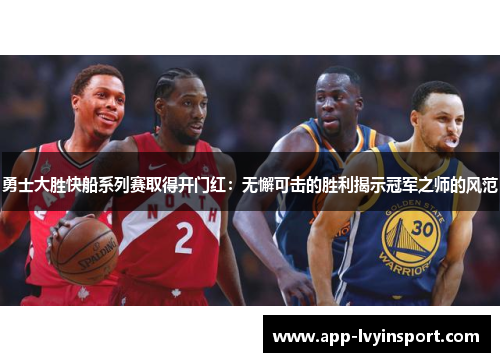勇士大胜快船系列赛取得开门红：无懈可击的胜利揭示冠军之师的风范