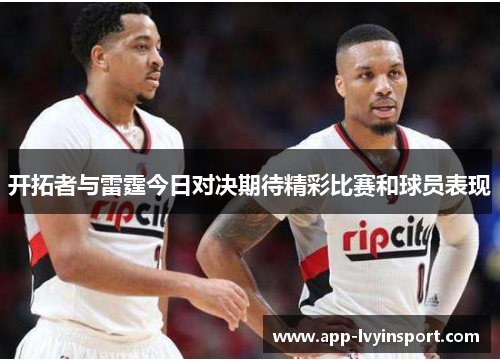 开拓者与雷霆今日对决期待精彩比赛和球员表现
