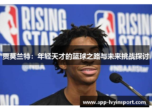 贾莫兰特：年轻天才的篮球之路与未来挑战探讨