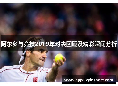 阿尔多与竞技2019年对决回顾及精彩瞬间分析