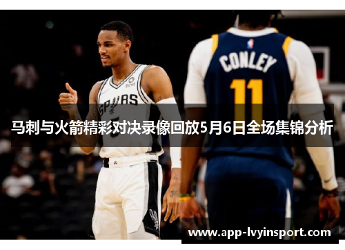 马刺与火箭精彩对决录像回放5月6日全场集锦分析